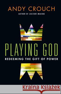 Playing God – Redeeming the Gift of Power Andy Crouch 9780830844043