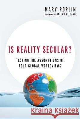 Is Reality Secular? – Testing the Assumptions of Four Global Worldviews Mary Poplin, Dallas Willard 9780830844067