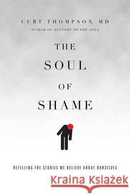 The Soul of Shame – Retelling the Stories We Believe About Ourselves Curt, MD Thompson 9780830844333 InterVarsity Press