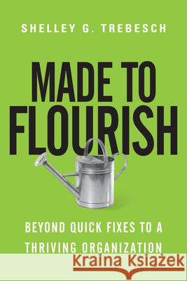 Made to Flourish – Beyond Quick Fixes to a Thriving Organization Shelley G. Trebesch 9780830844401 InterVarsity Press