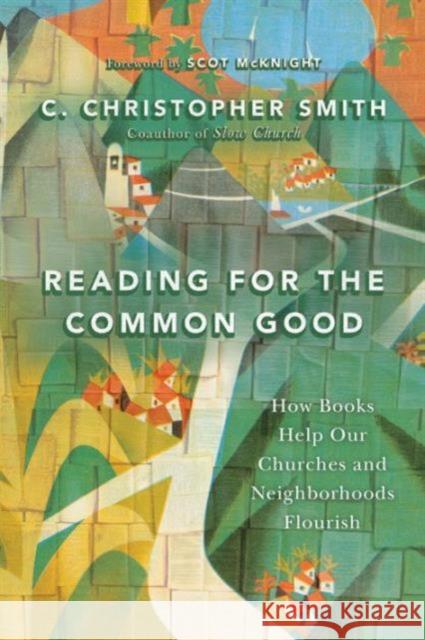 Reading for the Common Good: How Books Help Our Churches and Neighborhoods Flourish C. Christopher Smith 9780830844494 IVP Books