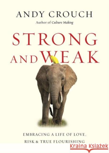 Strong and Weak – Embracing a Life of Love, Risk and True Flourishing Andy Crouch 9780830844708