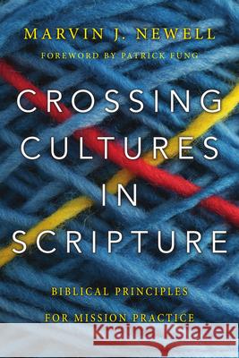 Crossing Cultures in Scripture – Biblical Principles for Mission Practice Marvin J. Newell, Patrick Fung 9780830844739