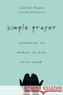 Simple Prayer – Learning to Speak to God with Ease Charlie Dawes, Mark Batterson 9780830844814
