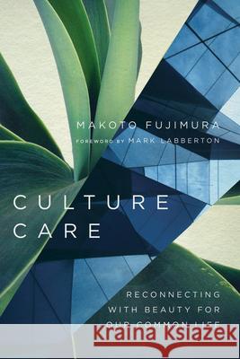 Culture Care – Reconnecting with Beauty for Our Common Life Mark Labberton 9780830845033 InterVarsity Press