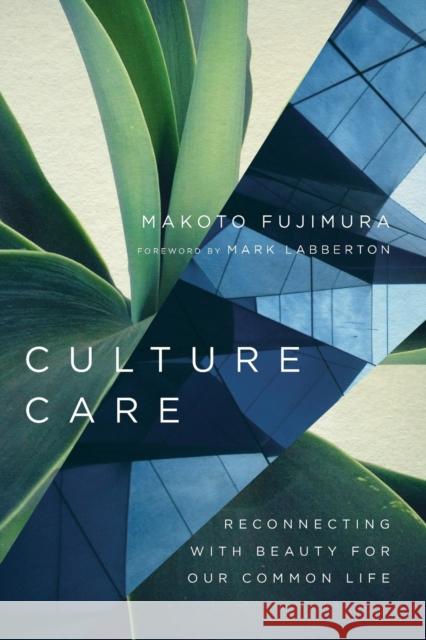 Culture Care: Reconnecting with Beauty for Our Common Life Makoto Fujimura Mark Labberton 9780830845033 InterVarsity Press