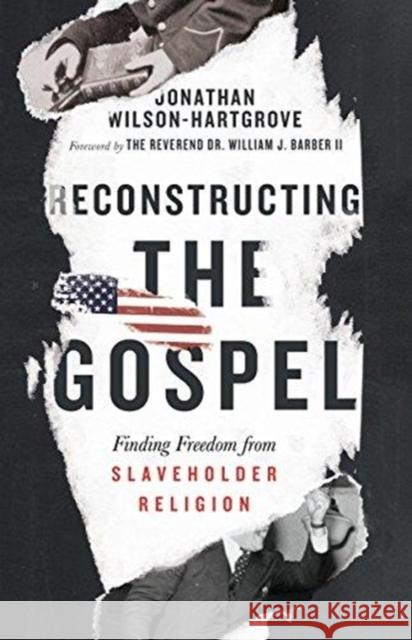 Reconstructing the Gospel – Finding Freedom from Slaveholder Religion Jonathan Wilson–hartgrov, William J. Barber 9780830845347 InterVarsity Press