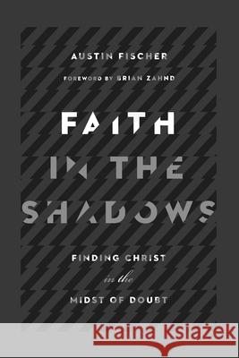 Faith in the Shadows – Finding Christ in the Midst of Doubt Austin Fischer, Brian Zahnd 9780830845439