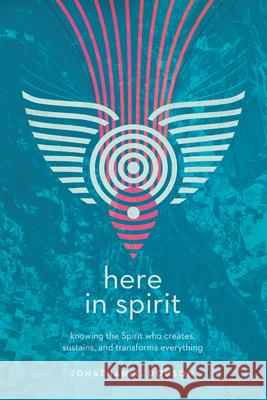 Here in Spirit: Knowing the Spirit Who Creates, Sustains, and Transforms Everything Jonathan K. Dodson 9780830845446