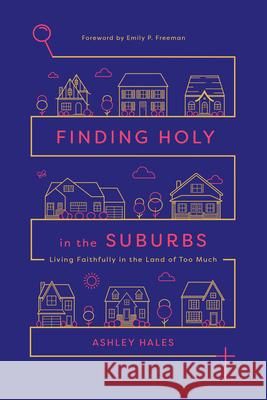 Finding Holy in the Suburbs – Living Faithfully in the Land of Too Much Ashley Hales, Emily P. Freeman 9780830845453 InterVarsity Press