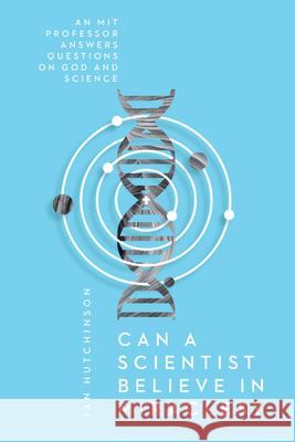 Can a Scientist Believe in Miracles? – An MIT Professor Answers Questions on God and Science Ian Hutchinson 9780830845477