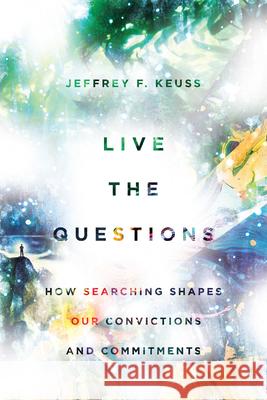 Live the Questions – How Searching Shapes Our Convictions and Commitments Jeffrey F. Keuss 9780830845651