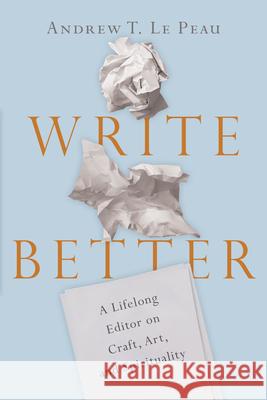 Write Better – A Lifelong Editor on Craft, Art, and Spirituality Andrew T. Lepeau 9780830845699 IVP Books