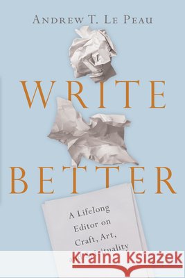 Write Better – A Lifelong Editor on Craft, Art, and Spirituality Andrew T. Lepeau 9780830845699 InterVarsity Press