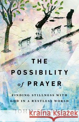 The Possibility of Prayer – Finding Stillness with God in a Restless World John Starke 9780830845798