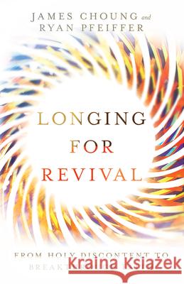 Longing for Revival – From Holy Discontent to Breakthrough Faith Ryan Pfeiffer 9780830845910 InterVarsity Press