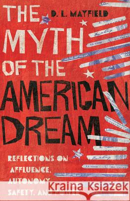 The Myth of the American Dream – Reflections on Affluence, Autonomy, Safety, and Power D. L. Mayfield 9780830845989 InterVarsity Press