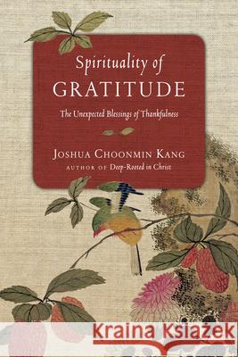 Spirituality of Gratitude: The Unexpected Blessings of Thankfulness Joshua Choonmin Kang 9780830846030 IVP Books