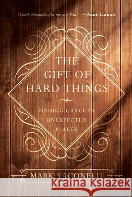 The Gift of Hard Things: Finding Grace in Unexpected Places Mark Yaconelli 9780830846085 IVP Books
