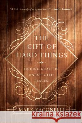 The Gift of Hard Things: Finding Grace in Unexpected Places Mark Yaconelli 9780830846085