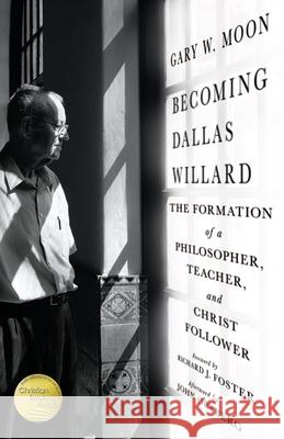 Becoming Dallas Willard: The Formation of a Philosopher, Teacher, and Christ Follower Gary W. Moon Richard J. Foster John Ortberg 9780830846108