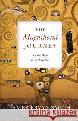 The Magnificent Journey: Living Deep in the Kingdom James Bryan Smith 9780830846399 InterVarsity Press