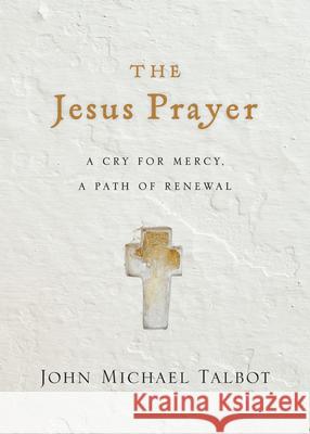 The Jesus Prayer – A Cry for Mercy, a Path of Renewal John Michael Talbot 9780830846665 IVP Books