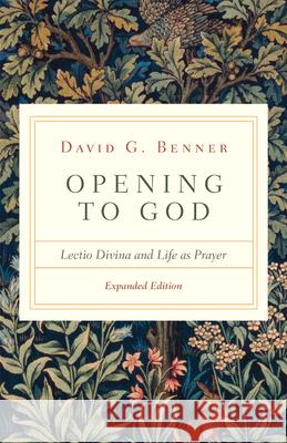 Opening to God: Lectio Divina and Life as Prayer David G. Benner 9780830846863