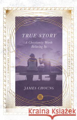 True Story – A Christianity Worth Believing In James Choung 9780830847013 InterVarsity Press