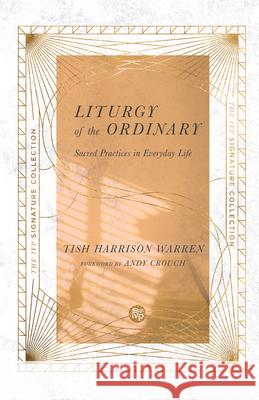 Liturgy of the Ordinary: Sacred Practices in Everyday Life Tish Harrison Warren Andy Crouch 9780830847112 IVP