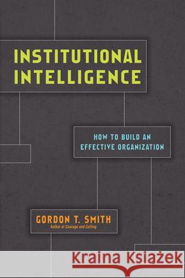 Institutional Intelligence – How to Build an Effective Organization Gordon T. Smith 9780830847143 IVP Academic