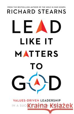 Lead Like It Matters to God – Values–Driven Leadership in a Success–Driven World Richard Stearns 9780830847303 InterVarsity Press