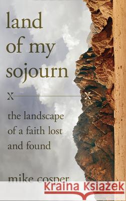 Land of My Sojourn: The Landscape of a Faith Lost and Found Mike Cosper 9780830847341 IVP