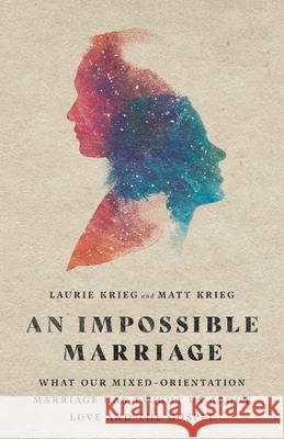 An Impossible Marriage – What Our Mixed–Orientation Marriage Has Taught Us About Love and the Gospel Matt Krieg 9780830847938