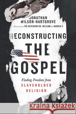 Reconstructing the Gospel: Finding Freedom from Slaveholder Religion Jonathan Wilson-Hartgrove William J. Barber 9780830847976 IVP