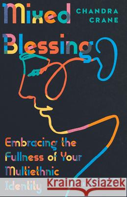 Mixed Blessing: Embracing the Fullness of Your Multiethnic Identity Chandra Crane Jemar Tisby 9780830848058 IVP