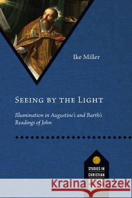 Seeing by the Light: Illumination in Augustine's and Barth's Readings of John Ike Miller 9780830848850 IVP Academic