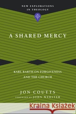 A Shared Mercy – Karl Barth on Forgiveness and the Church Jon Coutts, John Webster 9780830849154