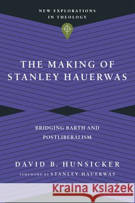 The Making of Stanley Hauerwas – Bridging Barth and Postliberalism Stanley Hauerwas 9780830849161 IVP Academic