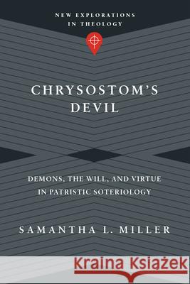 Chrysostom's Devil: Demons, the Will, and Virtue in Patristic Soteriology Samantha L. Miller 9780830849178 IVP Academic