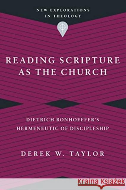 Reading Scripture as the Church – Dietrich Bonhoeffer`s Hermeneutic of Discipleship Derek W. Taylor 9780830849185