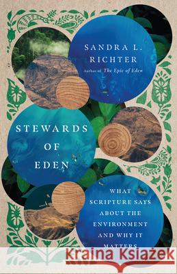 Stewards of Eden – What Scripture Says About the Environment and Why It Matters Sandra L. Richter 9780830849260 IVP Academic
