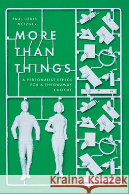 More Than Things: A Personalist Ethics for a Throwaway Culture Paul Louis Metzger 9780830850914