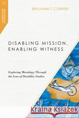 Disabling Mission, Enabling Witness: Exploring Missiology Through the Lens of Disability Studies Benjamin T. Conner 9780830851027 InterVarsity Press