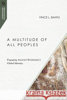 A Multitude of All Peoples: Engaging Ancient Christianity's Global Identity Vince L. Bantu 9780830851072