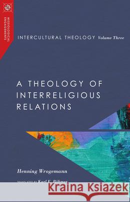 Intercultural Theology, Volume Three: A Theology of Interreligious Relations Henning Wrogemann Karl E. B?hmer 9780830851119 IVP Academic