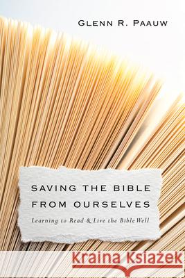 Saving the Bible from Ourselves – Learning to Read and Live the Bible Well Glenn R. Paauw 9780830851249 InterVarsity Press