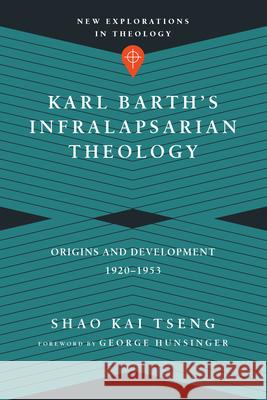 Karl Barth's Infralapsarian Theology: Origins and Development, 1920-1953 Shao Kai Tseng 9780830851324