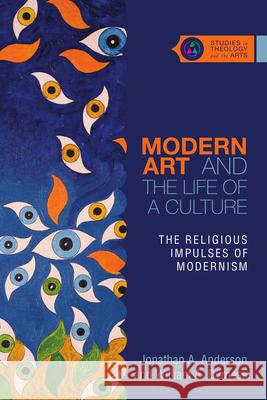 Modern Art and the Life of a Culture: The Religious Impulses of Modernism Jonathan A. Anderson William A. Dyrness 9780830851355