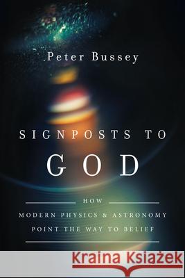 Signposts to God: How Modern Physics and Astronomy Point the Way to Belief Peter Bussey 9780830851492 IVP Academic